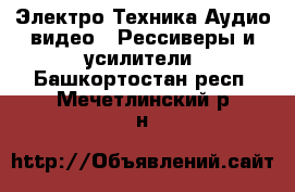 Электро-Техника Аудио-видео - Рессиверы и усилители. Башкортостан респ.,Мечетлинский р-н